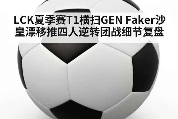 LCK夏季赛T1横扫GEN Faker沙皇漂移推四人逆转团战细节复盘