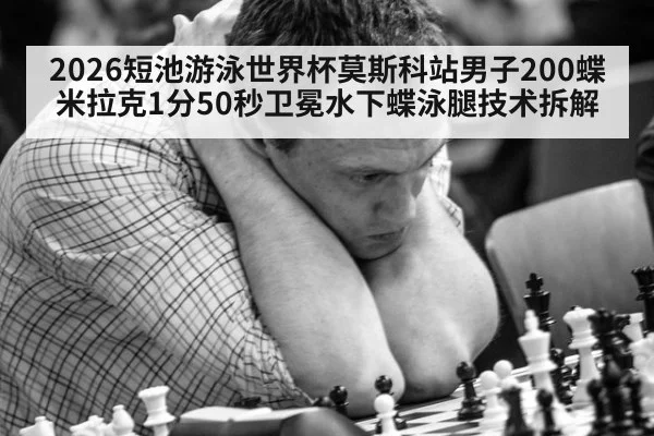 2026短池游泳世界杯莫斯科站男子200蝶米拉克1分50秒卫冕水下蝶泳腿技术拆解