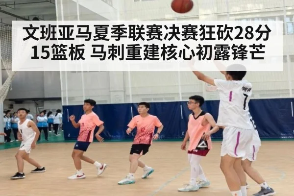 文班亚马夏季联赛决赛狂砍28分15篮板 马刺重建核心初露锋芒